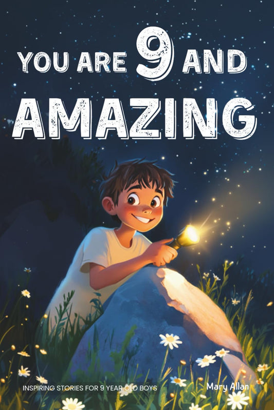 You Are 9 And Amazing! Inspiring Stories For 9 Year Old Boys: 15 Motivating Tales of Courage, Confidence, Adventure and Friendship (You Are Amazing!)
