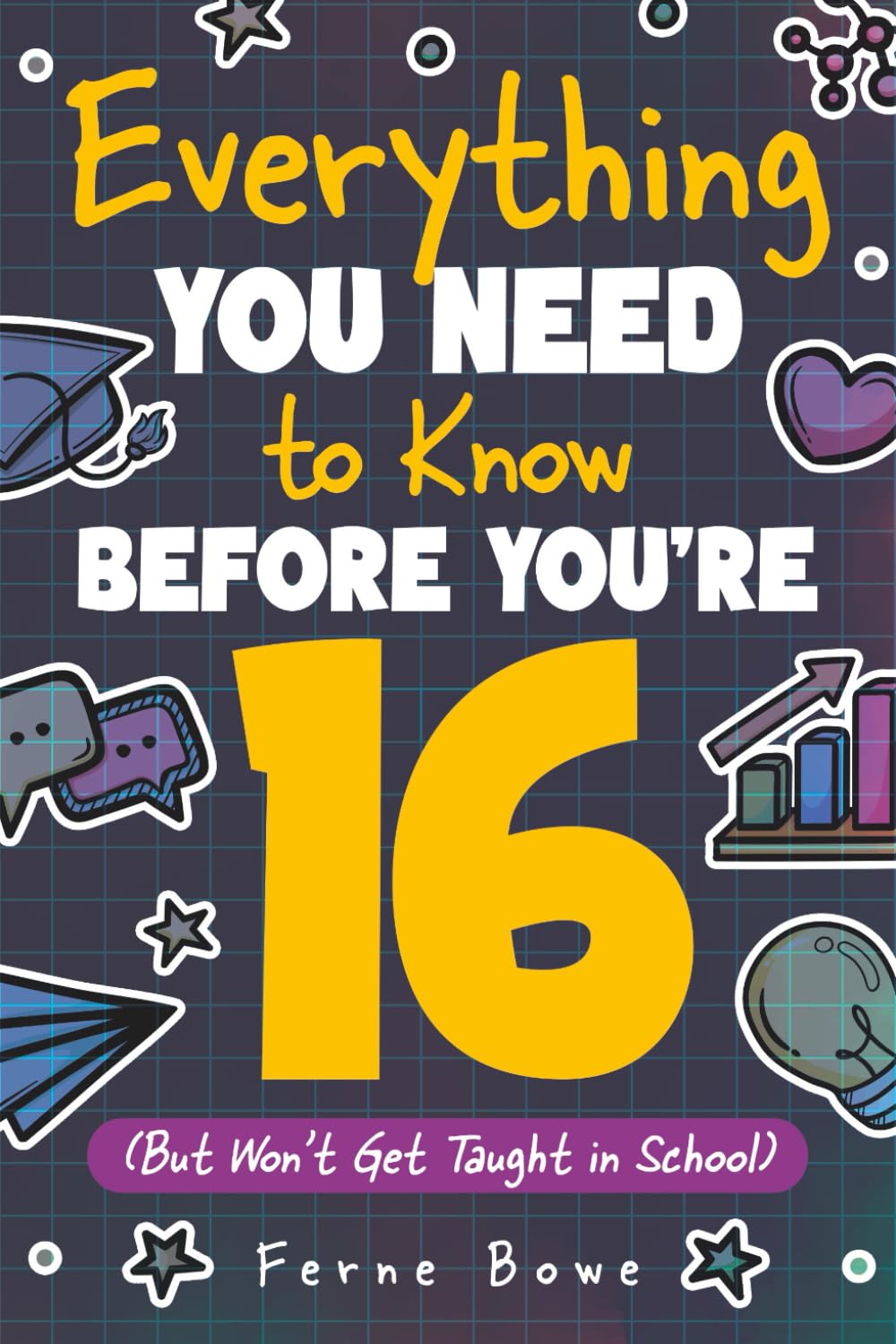 Everything You Need to Know Before You're 16 (But Won’t Get Taught in School): 100+ Essential Life Skills for Self-Confidence, Happiness, and Success