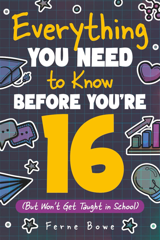 Everything You Need to Know Before You're 16 (But Won’t Get Taught in School): 100+ Essential Life Skills for Self-Confidence, Happiness, and Success
