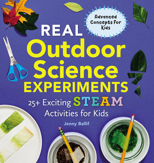 Real Outdoor Science Experiments: 25+ Exciting STEAM Activities for Kids (Real Science Experiments)