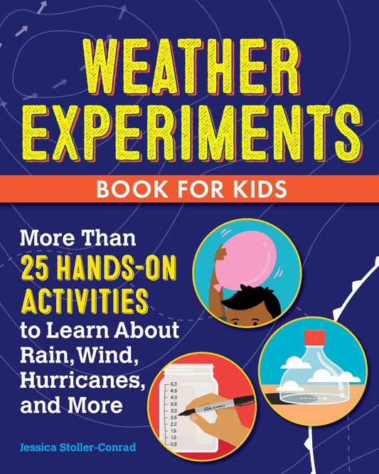 Weather Experiments Book for Kids: More Than 25 Hands-On Activities to Learn about Rain, Wind, Hurricanes, and More